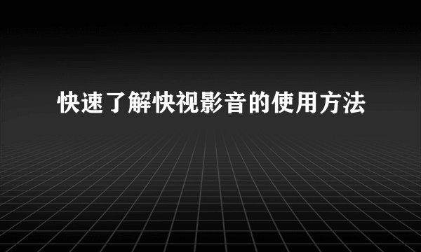 快速了解快视影音的使用方法