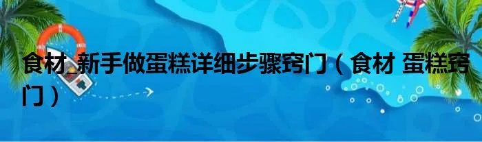 食材_新手做蛋糕详细步骤窍门（食材 蛋糕窍门）
