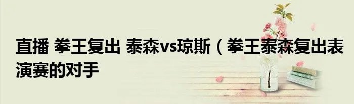 直播 拳王复出 泰森vs琼斯（拳王泰森复出表演赛的对手