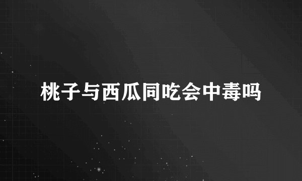 桃子与西瓜同吃会中毒吗