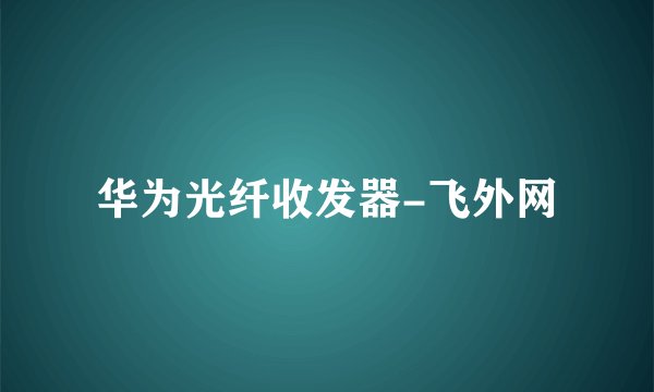 华为光纤收发器-飞外网