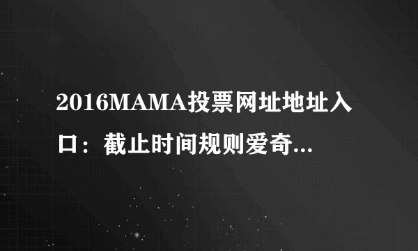 2016MAMA投票网址地址入口：截止时间规则爱奇艺投票-飞外网