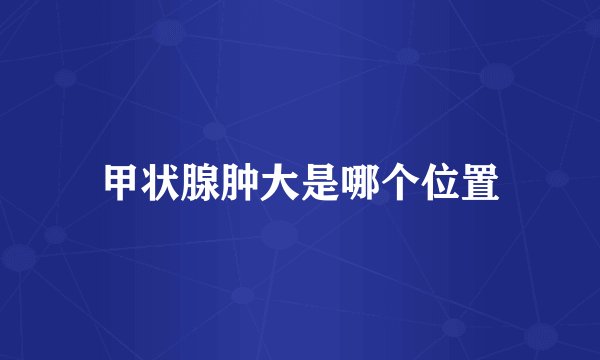 甲状腺肿大是哪个位置