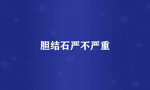 胆结石严不严重