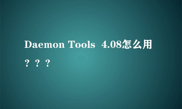 Daemon Tools  4.08怎么用？？？