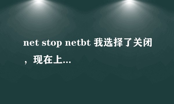net stop netbt 我选择了关闭，现在上不了网，要怎样再次开启？