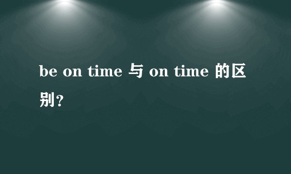 be on time 与 on time 的区别?