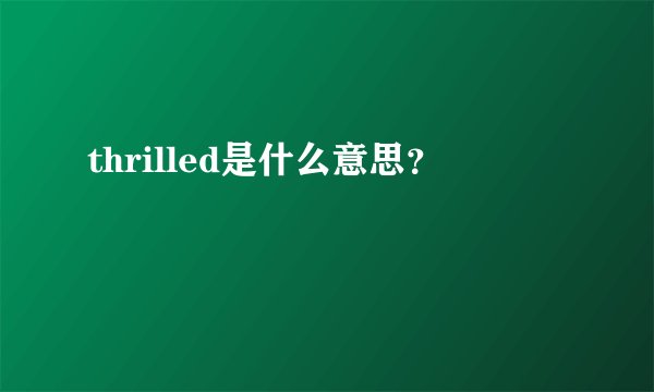 thrilled是什么意思？