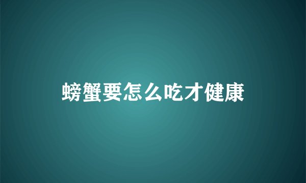 螃蟹要怎么吃才健康
