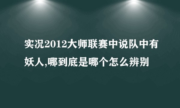 实况2012大师联赛中说队中有妖人,哪到底是哪个怎么辨别