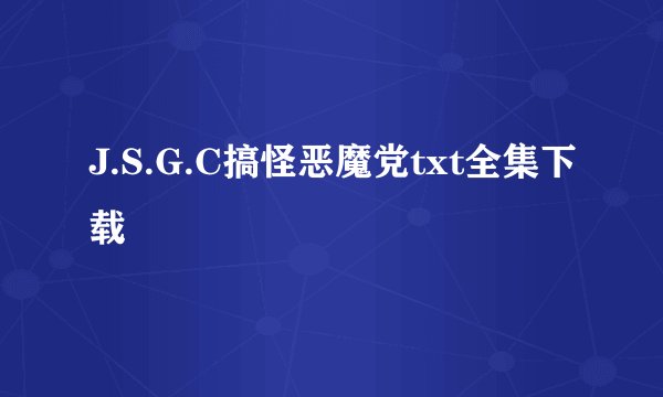 J.S.G.C搞怪恶魔党txt全集下载