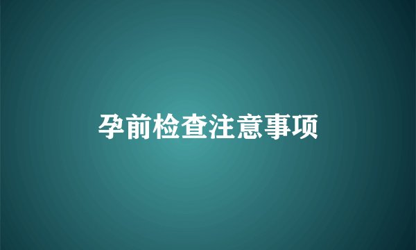 孕前检查注意事项