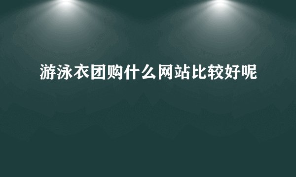 游泳衣团购什么网站比较好呢