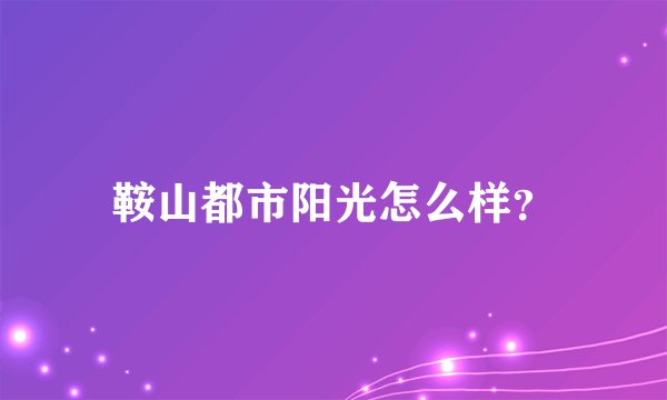 鞍山都市阳光怎么样？