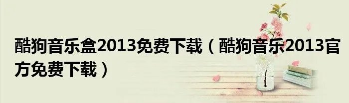 酷狗音乐盒2013免费下载（酷狗音乐2013官方免费下载）