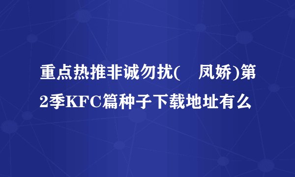 重点热推非诚勿扰(閆凤娇)第2季KFC篇种子下载地址有么