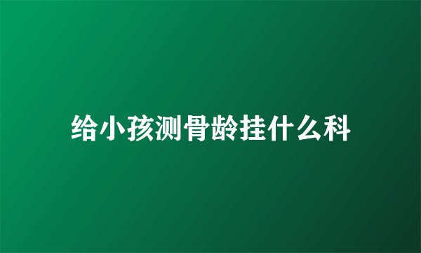 给小孩测骨龄挂什么科