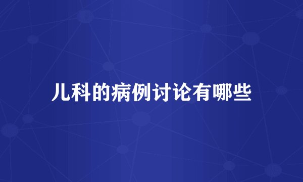 儿科的病例讨论有哪些