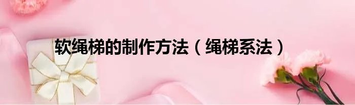 软绳梯的制作方法（绳梯系法）