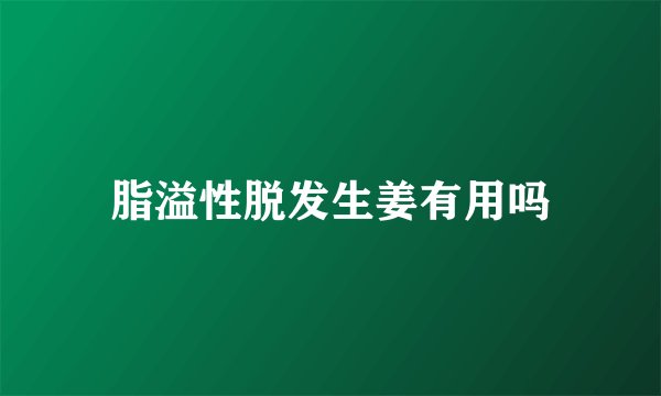 脂溢性脱发生姜有用吗