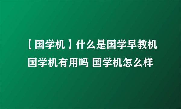 【国学机】什么是国学早教机 国学机有用吗 国学机怎么样