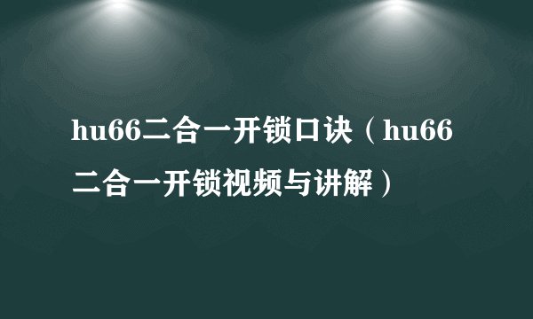 hu66二合一开锁口诀（hu66二合一开锁视频与讲解）