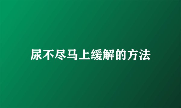 尿不尽马上缓解的方法