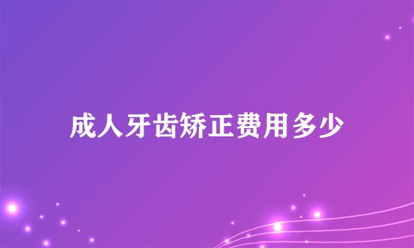 成人牙齿矫正费用多少