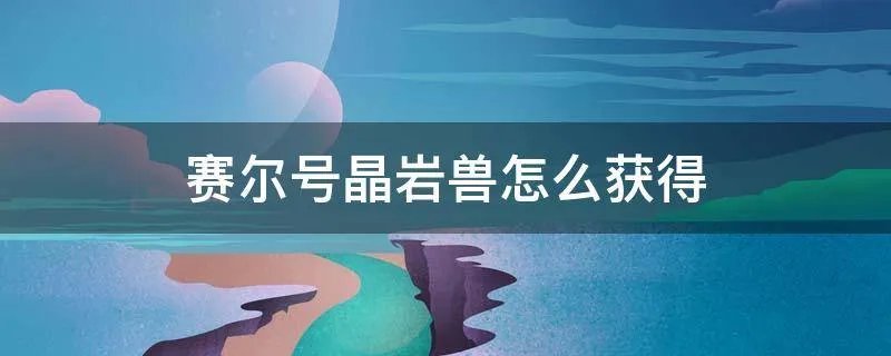 赛尔号晶岩兽怎么获得