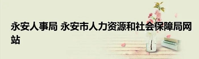 永安人事局 永安市人力资源和社会保障局网站