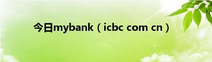 今日mybank（icbc com cn）