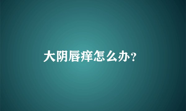 大阴唇痒怎么办？
