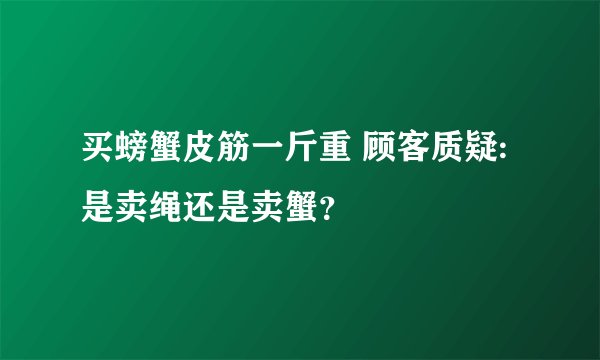 买螃蟹皮筋一斤重 顾客质疑:是卖绳还是卖蟹?