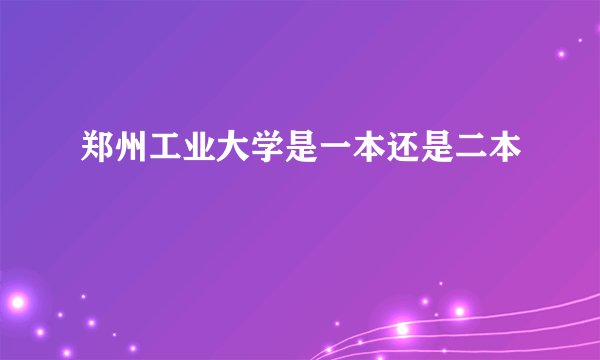 郑州工业大学是一本还是二本