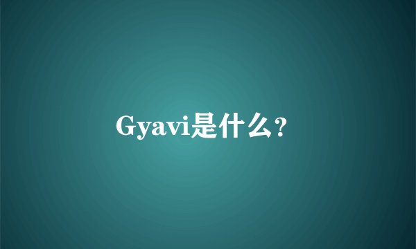 Gyavi是什么？