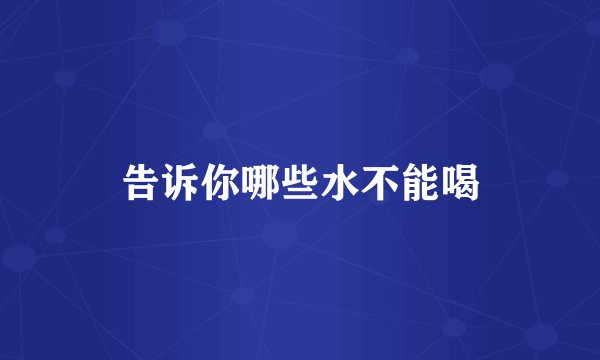 告诉你哪些水不能喝