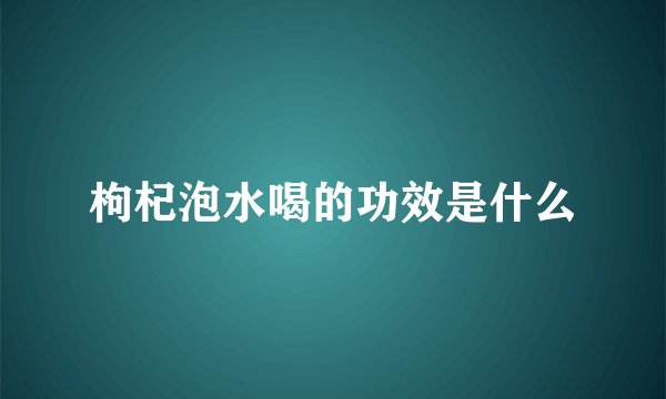 枸杞泡水喝的功效是什么