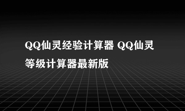QQ仙灵经验计算器 QQ仙灵等级计算器最新版