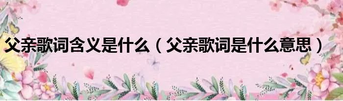 父亲歌词含义是什么（父亲歌词是什么意思）