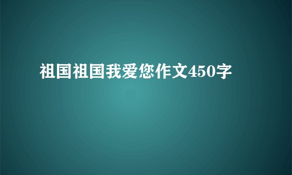 祖国祖国我爱您作文450字