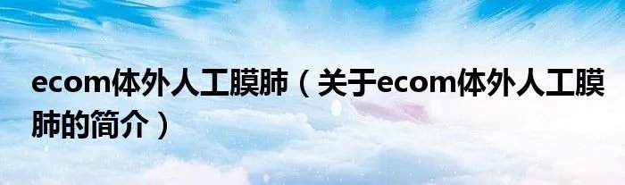 ecom体外人工膜肺（关于ecom体外人工膜肺的简介）