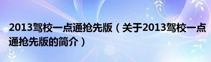 2013驾校一点通抢先版（关于2013驾校一点通抢先版的简介）