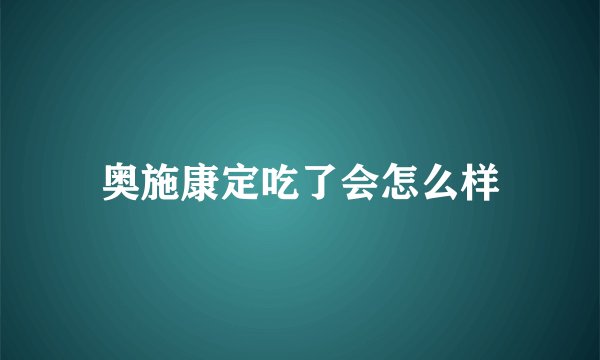 奥施康定吃了会怎么样