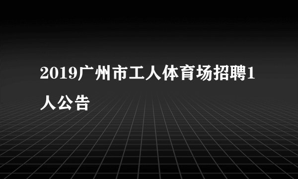 2019广州市工人体育场招聘1人公告
