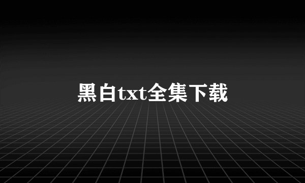 黑白txt全集下载