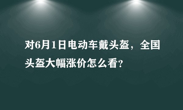 对6月1日电动车戴头盔，全国头盔大幅涨价怎么看？