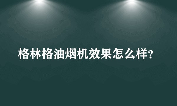 格林格油烟机效果怎么样？