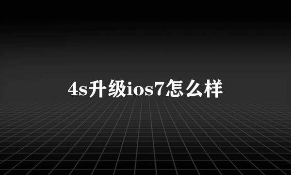 4s升级ios7怎么样