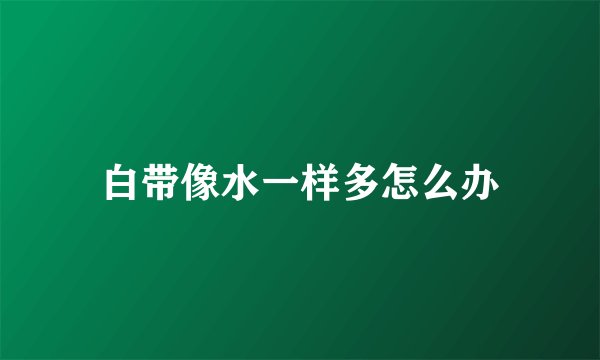 白带像水一样多怎么办