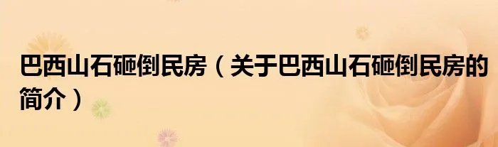 巴西山石砸倒民房（关于巴西山石砸倒民房的简介）